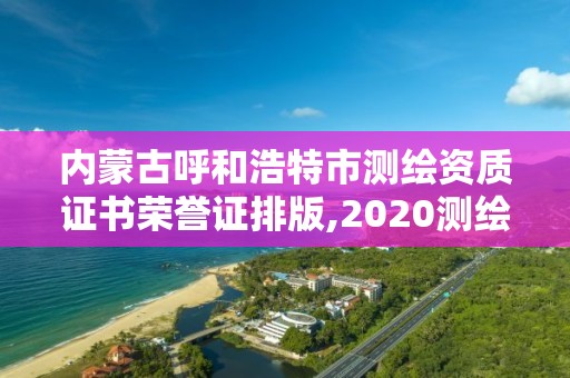 内蒙古呼和浩特市测绘资质证书荣誉证排版,2020测绘资质。