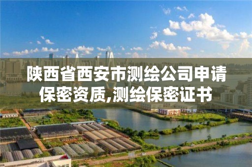 陕西省西安市测绘公司申请保密资质,测绘保密证书