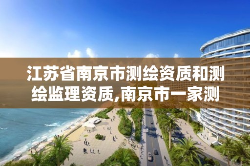 江苏省南京市测绘资质和测绘监理资质,南京市一家测绘资质单位要使用