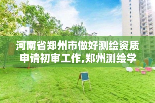 河南省郑州市做好测绘资质申请初审工作,郑州测绘学校官网报名。