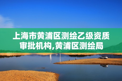 上海市黄浦区测绘乙级资质审批机构,黄浦区测绘局