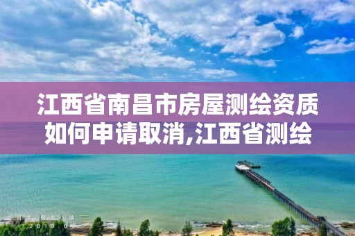 江西省南昌市房屋测绘资质如何申请取消,江西省测绘资质延期公告