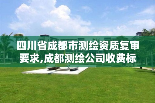 四川省成都市测绘资质复审要求,成都测绘公司收费标准