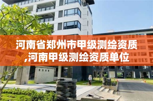 河南省郑州市甲级测绘资质,河南甲级测绘资质单位