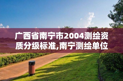 广西省南宁市2004测绘资质分级标准,南宁测绘单位