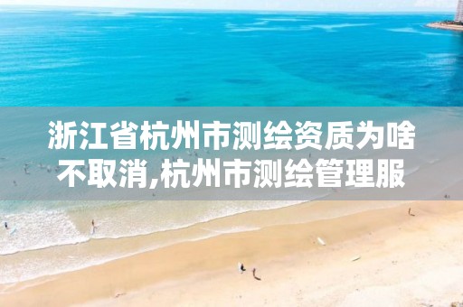 浙江省杭州市测绘资质为啥不取消,杭州市测绘管理服务平台