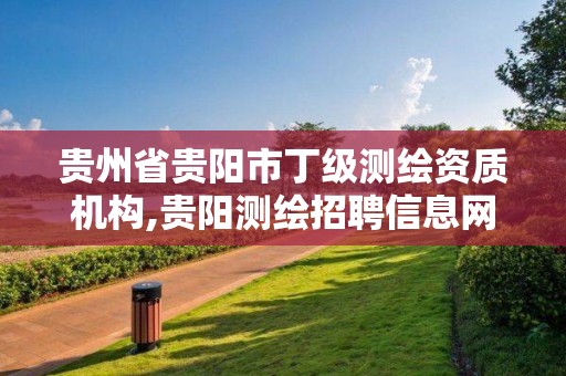 贵州省贵阳市丁级测绘资质机构,贵阳测绘招聘信息网