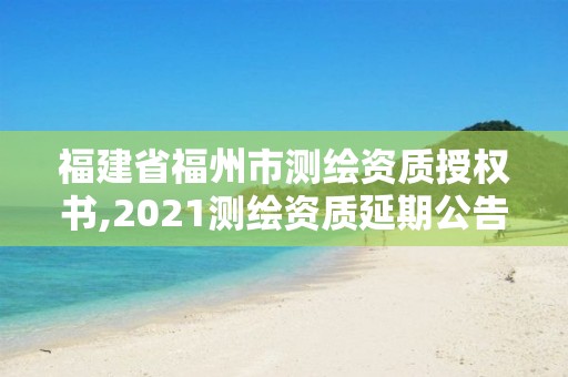 福建省福州市测绘资质授权书,2021测绘资质延期公告福建省