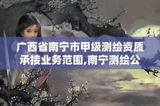 广西省南宁市甲级测绘资质承接业务范围,南宁测绘公司招聘信息网。