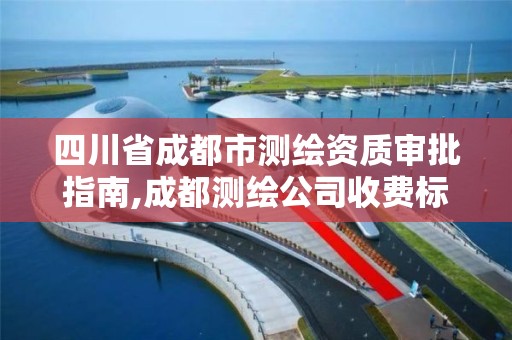 四川省成都市测绘资质审批指南,成都测绘公司收费标准