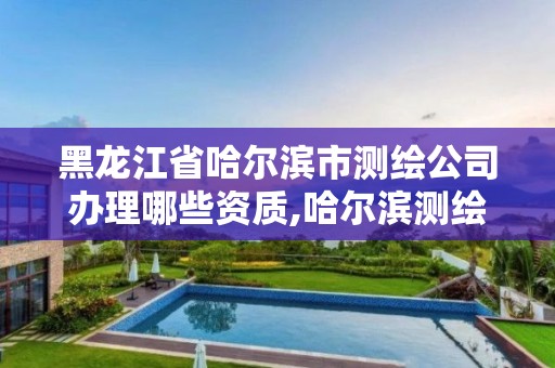 黑龙江省哈尔滨市测绘公司办理哪些资质,哈尔滨测绘职工中等专业学校