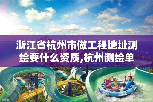 浙江省杭州市做工程地址测绘要什么资质,杭州测绘单位