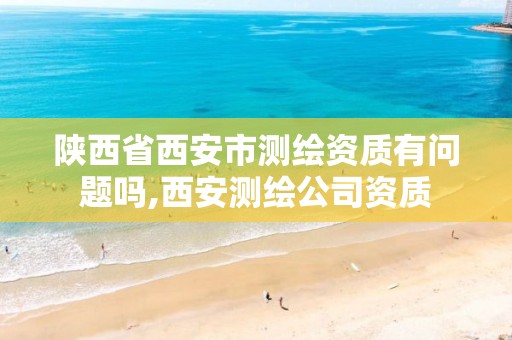 陕西省西安市测绘资质有问题吗,西安测绘公司资质