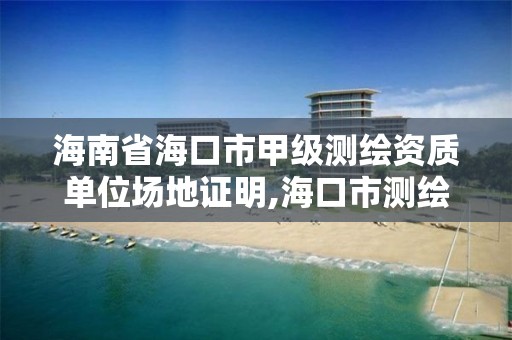 海南省海口市甲级测绘资质单位场地证明,海口市测绘公司。