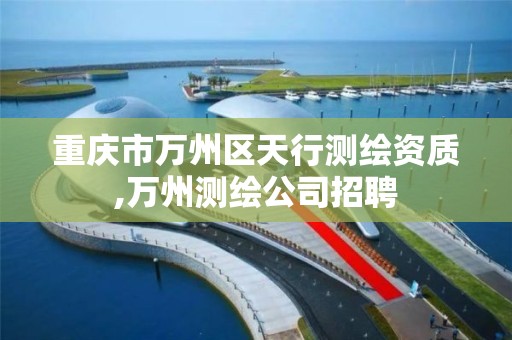 重庆市万州区天行测绘资质,万州测绘公司招聘