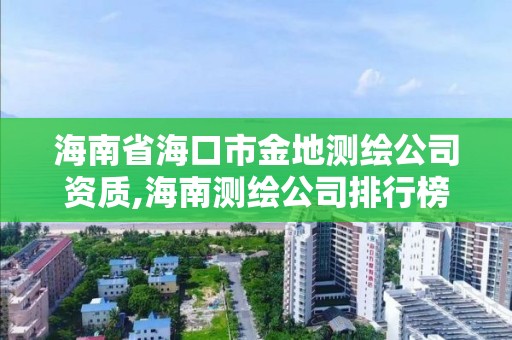 海南省海口市金地测绘公司资质,海南测绘公司排行榜。