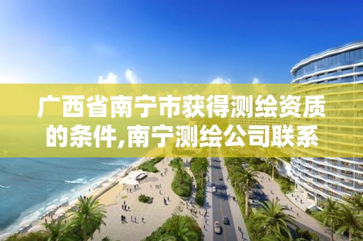 广西省南宁市获得测绘资质的条件,南宁测绘公司联系电话