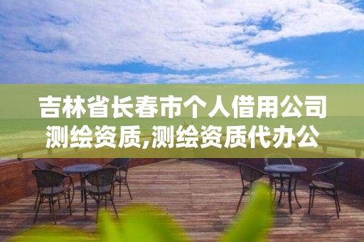 吉林省长春市个人借用公司测绘资质,测绘资质代办公司