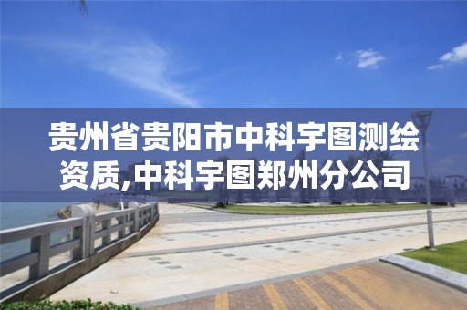 贵州省贵阳市中科宇图测绘资质,中科宇图郑州分公司