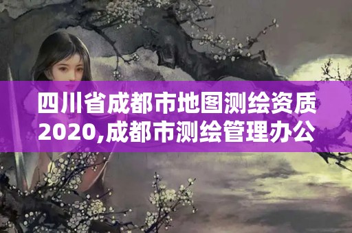 四川省成都市地图测绘资质2020,成都市测绘管理办公室