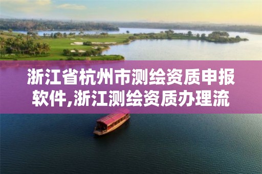 浙江省杭州市测绘资质申报软件,浙江测绘资质办理流程