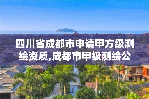 四川省成都市申请甲方级测绘资质,成都市甲级测绘公司