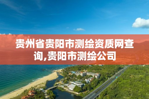 贵州省贵阳市测绘资质网查询,贵阳市测绘公司