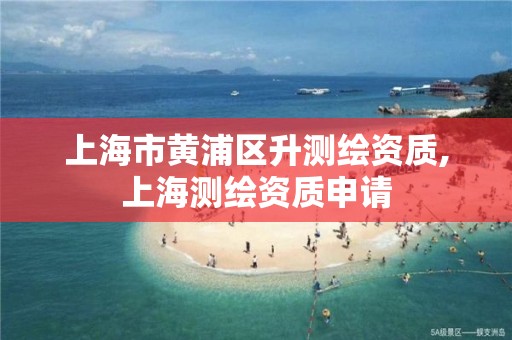 上海市黄浦区升测绘资质,上海测绘资质申请