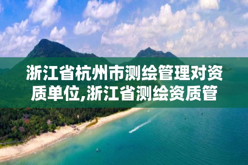 浙江省杭州市测绘管理对资质单位,浙江省测绘资质管理实施细则