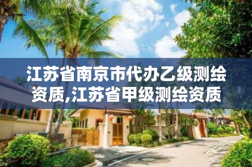 江苏省南京市代办乙级测绘资质,江苏省甲级测绘资质单位