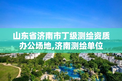 山东省济南市丁级测绘资质办公场地,济南测绘单位