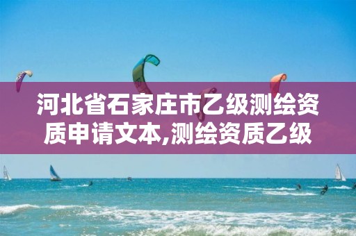 河北省石家庄市乙级测绘资质申请文本,测绘资质乙级申报条件征求意见稿