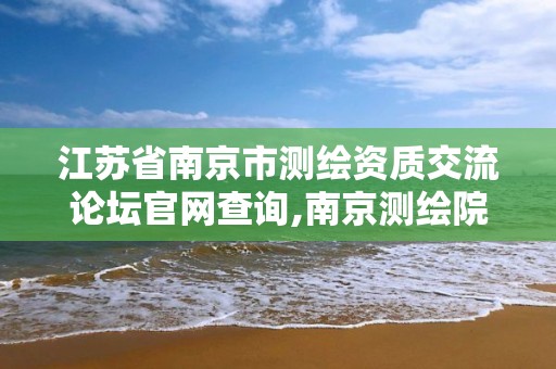 江苏省南京市测绘资质交流论坛官网查询,南京测绘院是什么单位。