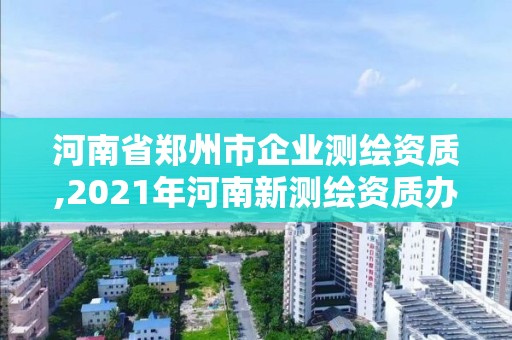 河南省郑州市企业测绘资质,2021年河南新测绘资质办理