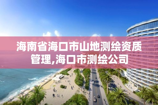 海南省海口市山地测绘资质管理,海口市测绘公司