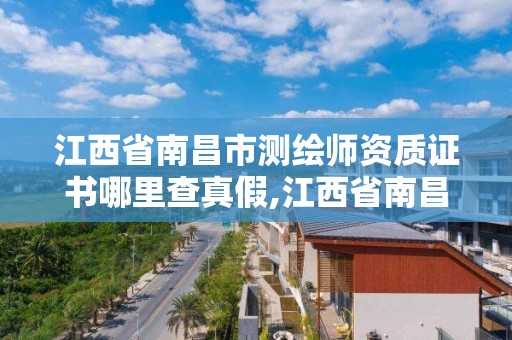 江西省南昌市测绘师资质证书哪里查真假,江西省南昌市测绘师资质证书哪里查真假啊