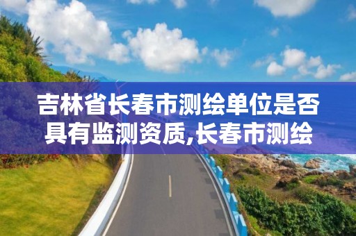 吉林省长春市测绘单位是否具有监测资质,长春市测绘公司招聘。