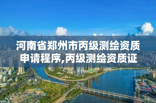 河南省郑州市丙级测绘资质申请程序,丙级测绘资质证书