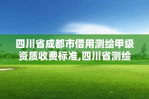 四川省成都市借用测绘甲级资质收费标准,四川省测绘乙级资质条件。