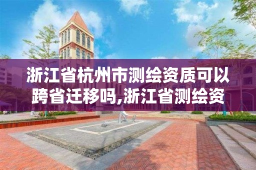 浙江省杭州市测绘资质可以跨省迁移吗,浙江省测绘资质标准。