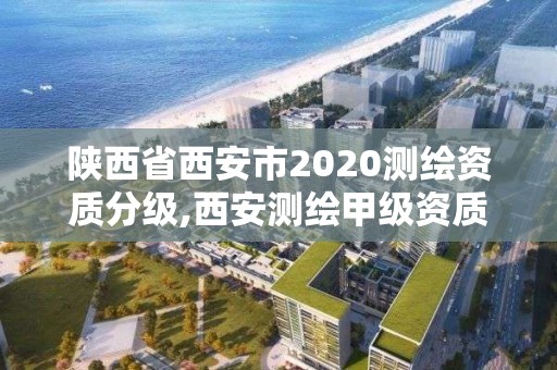 陕西省西安市2020测绘资质分级,西安测绘甲级资质的单位