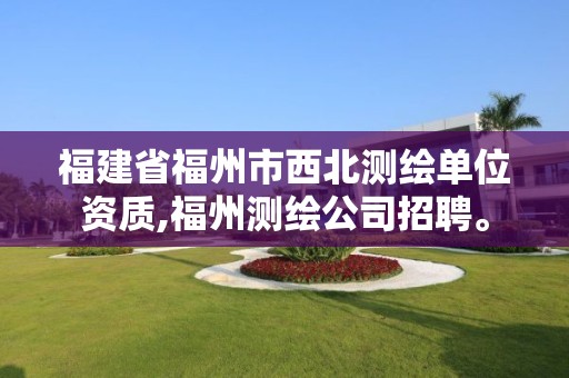 福建省福州市西北测绘单位资质,福州测绘公司招聘。