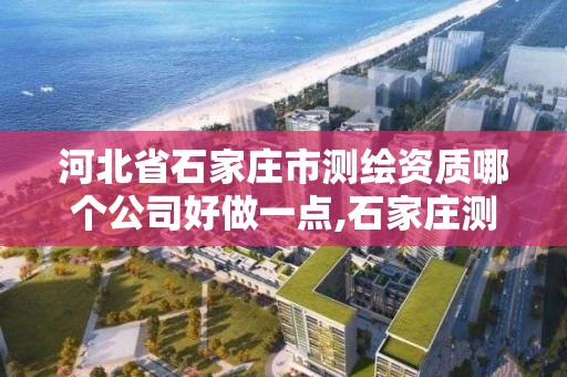 河北省石家庄市测绘资质哪个公司好做一点,石家庄测绘院招聘。