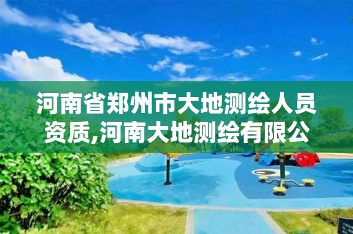 河南省郑州市大地测绘人员资质,河南大地测绘有限公司