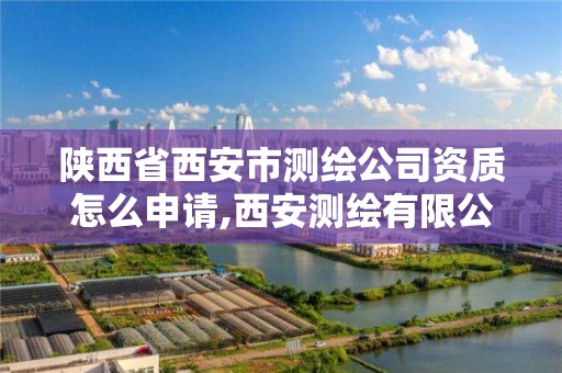 陕西省西安市测绘公司资质怎么申请,西安测绘有限公司