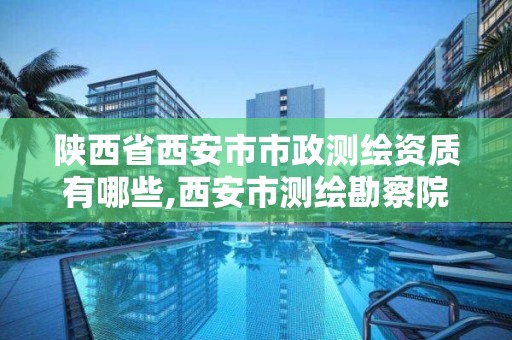 陕西省西安市市政测绘资质有哪些,西安市测绘勘察院