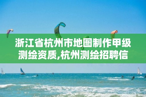 浙江省杭州市地图制作甲级测绘资质,杭州测绘招聘信息