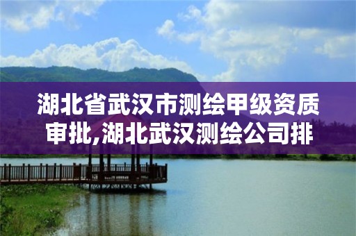 湖北省武汉市测绘甲级资质审批,湖北武汉测绘公司排行榜