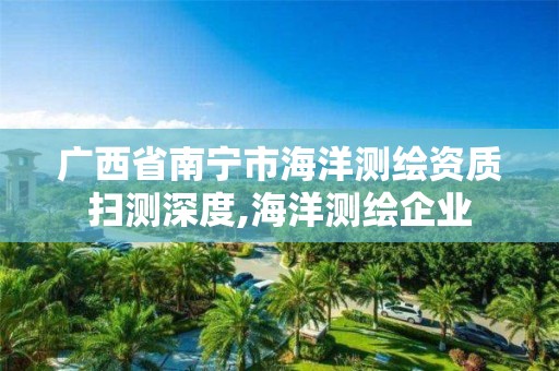 广西省南宁市海洋测绘资质扫测深度,海洋测绘企业