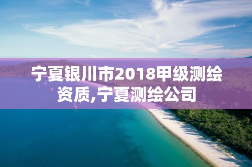 宁夏银川市2018甲级测绘资质,宁夏测绘公司